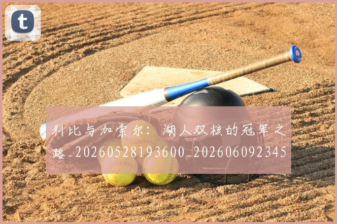 科比与加索尔：湖人双核的冠军之路_20260528193600_20260609234505