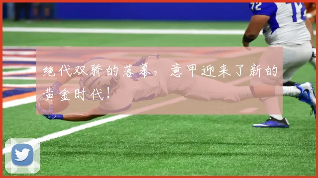绝代双骄的落幕，意甲迎来了新的黄金时代！