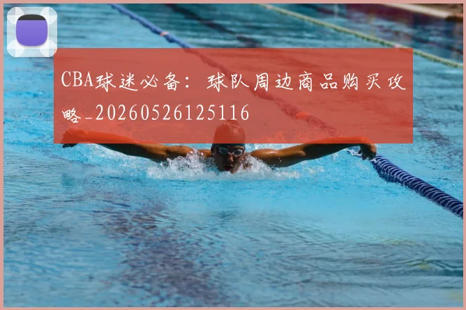 CBA球迷必备：球队周边商品购买攻略_20260526125116