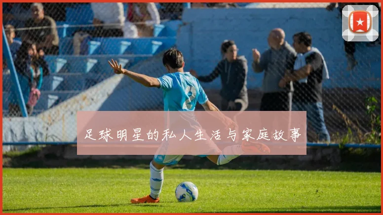 足球明星的私人生活与家庭故事