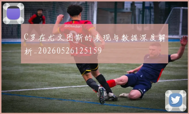 C罗在尤文图斯的表现与数据深度解析_20260526125159