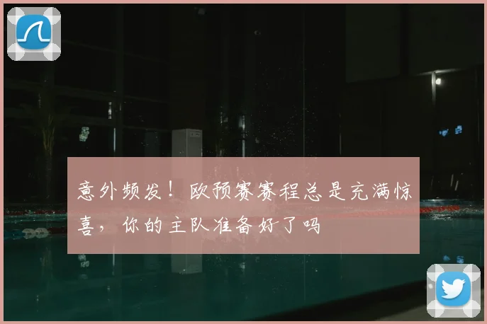 意外频发！欧预赛赛程总是充满惊喜，你的主队准备好了吗