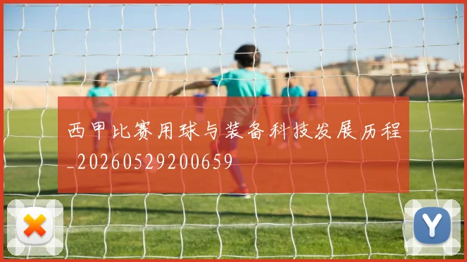 西甲比赛用球与装备科技发展历程_20260529200659