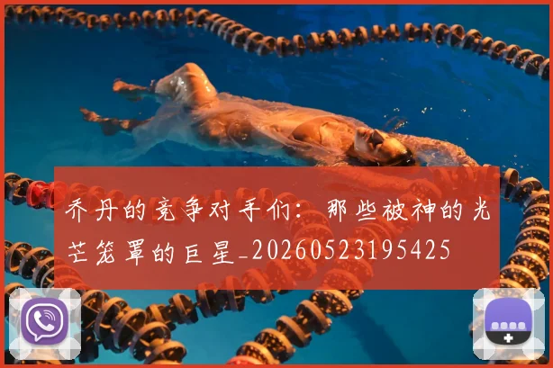 乔丹的竞争对手们：那些被神的光芒笼罩的巨星_20260523195425