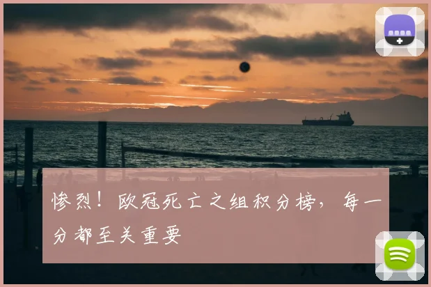 惨烈！欧冠死亡之组积分榜，每一分都至关重要