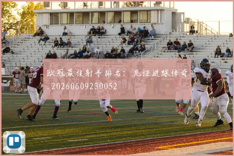欧冠最佳射手排名：见证进球传奇_20260609230052