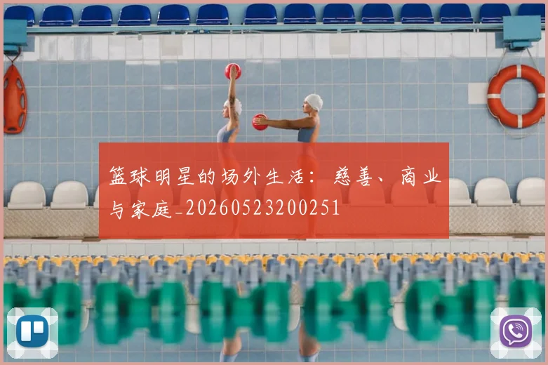 篮球明星的场外生活：慈善、商业与家庭_20260523200251