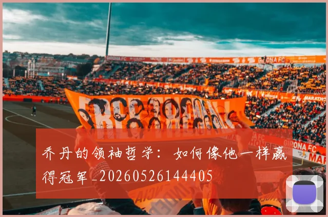 乔丹的领袖哲学：如何像他一样赢得冠军_20260526144405