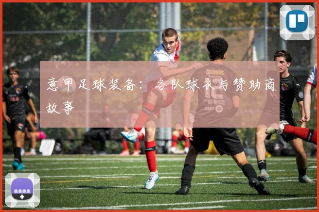 意甲足球装备：各队球衣与赞助商故事