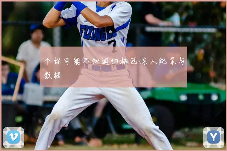 个你可能不知道的梅西惊人纪录与数据