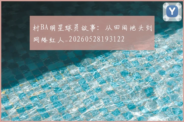 村BA明星球员故事：从田间地头到网络红人_20260528193122