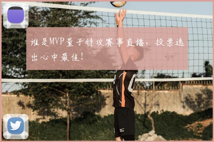 谁是MVP量子特攻赛事直播，投票选出心中最佳！