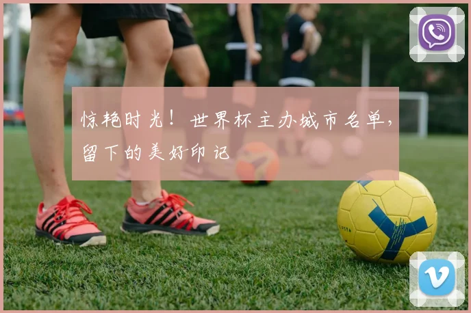 惊艳时光！世界杯主办城市名单，留下的美好印记