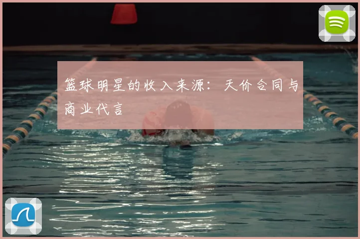 篮球明星的收入来源：天价合同与商业代言