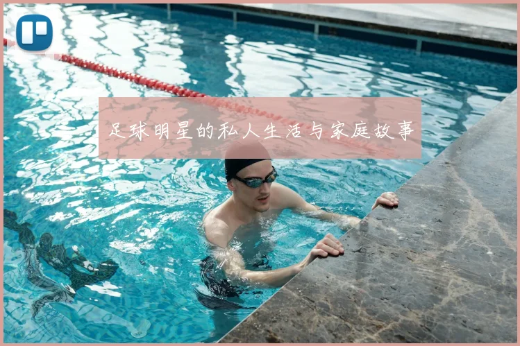 足球明星的私人生活与家庭故事