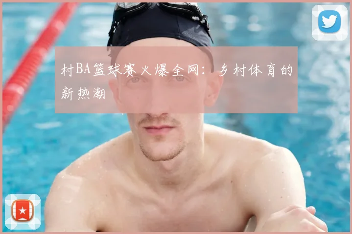 村BA篮球赛火爆全网：乡村体育的新热潮