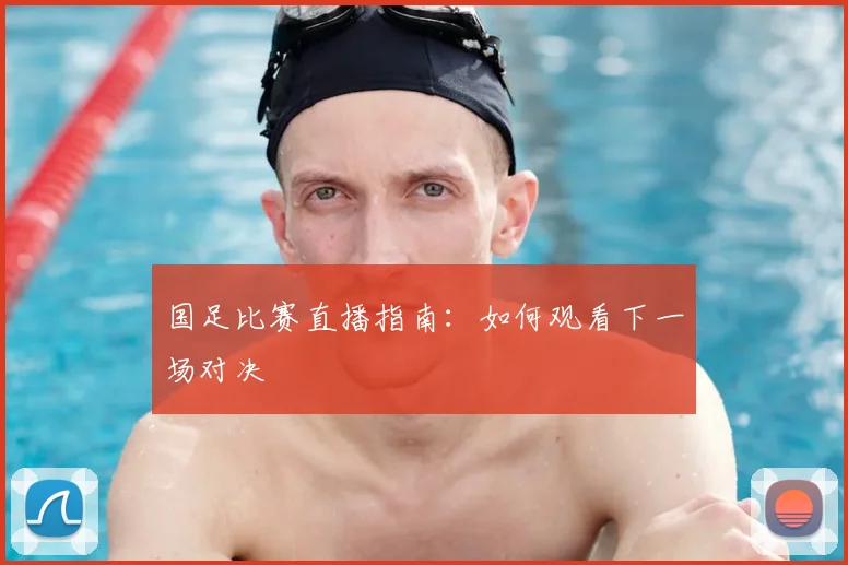 国足比赛直播指南：如何观看下一场对决