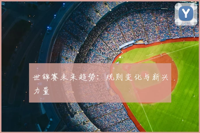 世锦赛未来趋势:规则变化与新兴力量