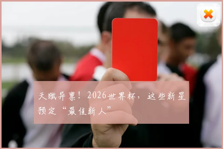 天赋异禀！2026世界杯，这些新星预定“最佳新人”