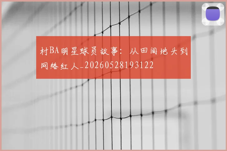 村BA明星球员故事：从田间地头到网络红人_20260528193122