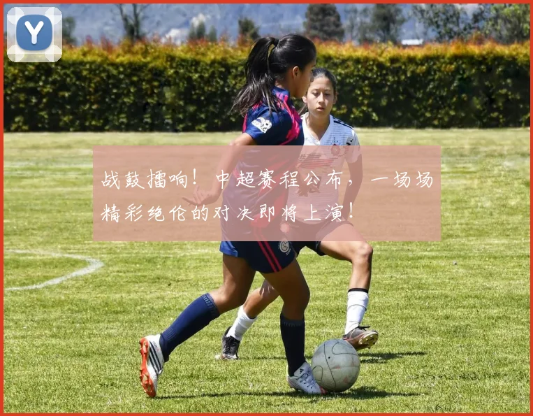战鼓擂响！中超赛程公布，一场场精彩绝伦的对决即将上演！