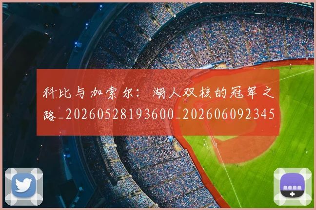 科比与加索尔：湖人双核的冠军之路_20260528193600_20260609234505