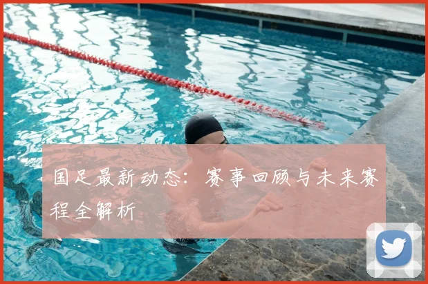 国足最新动态：赛事回顾与未来赛程全解析