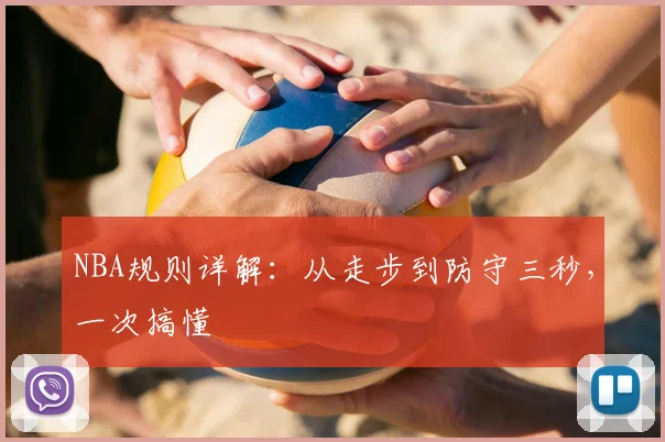 NBA规则详解：从走步到防守三秒，一次搞懂