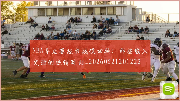 NBA季后赛经典战役回顾：那些载入史册的逆转时刻_20260521201222