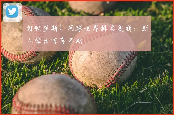 打破垄断！网球世界排名更新，新人辈出惊喜不断