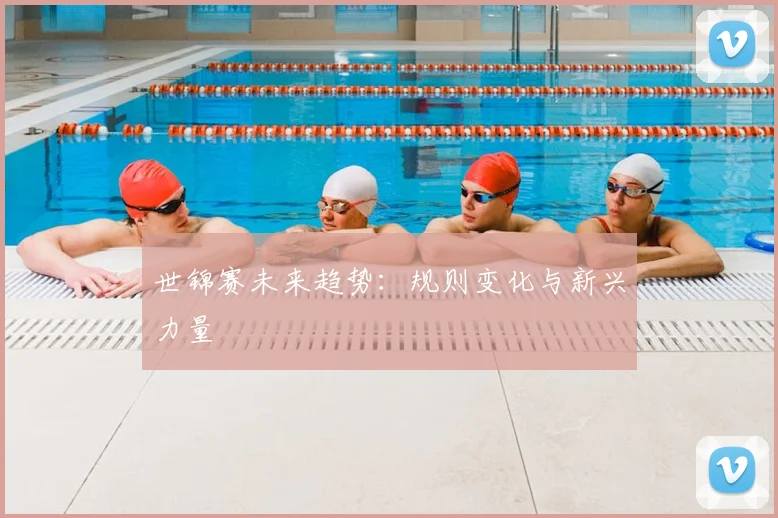 世锦赛未来趋势:规则变化与新兴力量