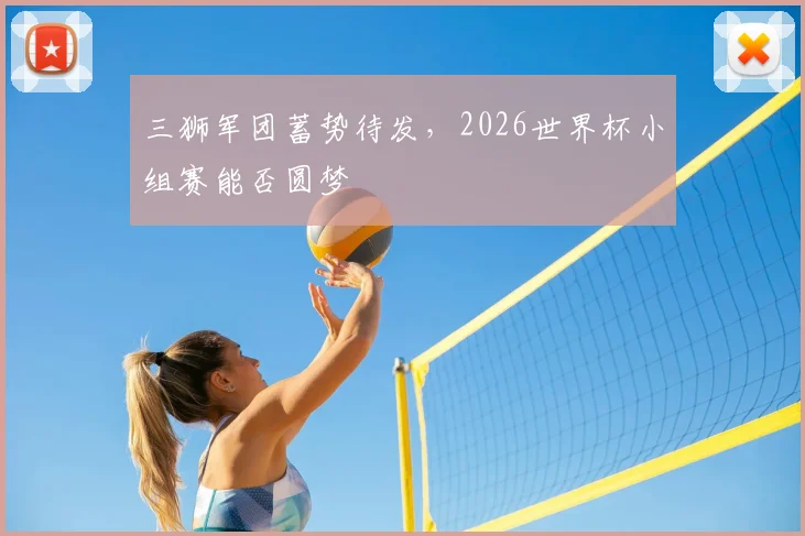 三狮军团蓄势待发,2026世界杯小组赛能否圆梦