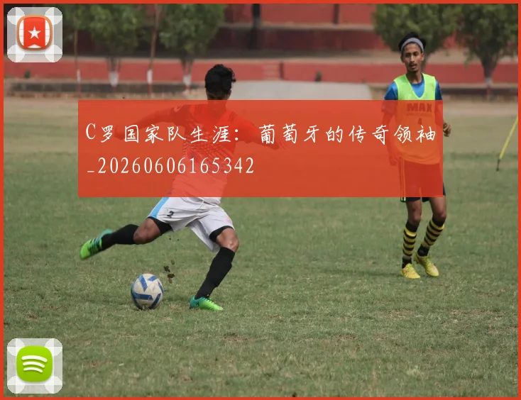C罗国家队生涯：葡萄牙的传奇领袖_20260606165342