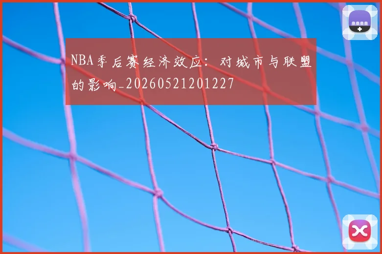 NBA季后赛经济效应：对城市与联盟的影响_20260521201227