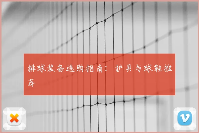 排球装备选购指南：护具与球鞋推荐