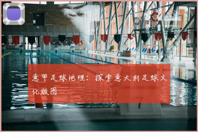 意甲足球地理：探索意大利足球文化版图