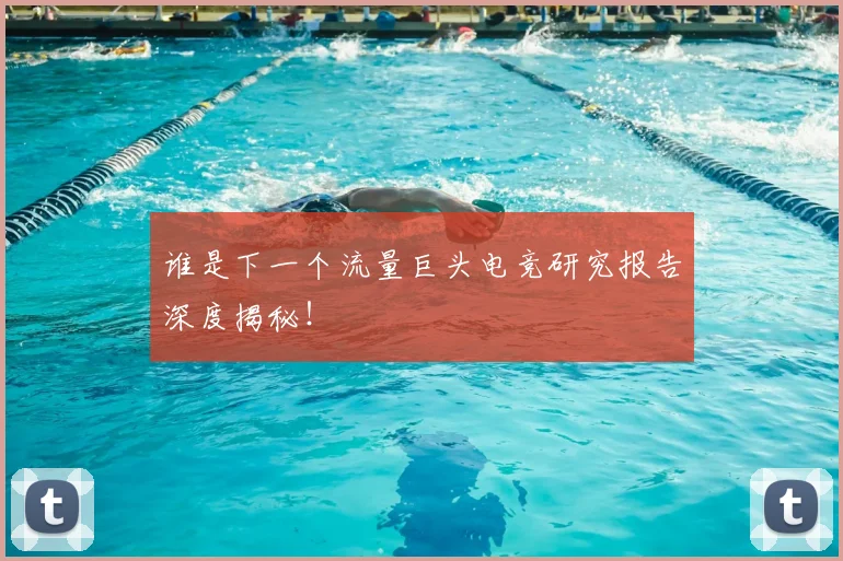 谁是下一个流量巨头电竞研究报告深度揭秘！