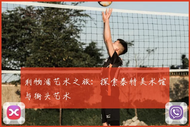 利物浦艺术之旅:探索泰特美术馆与街头艺术