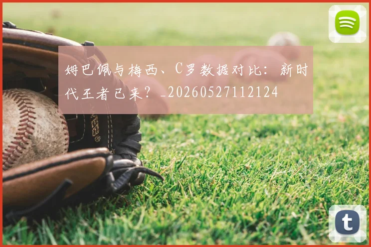 姆巴佩与梅西、C罗数据对比:新时代王者已来?_20260527112124