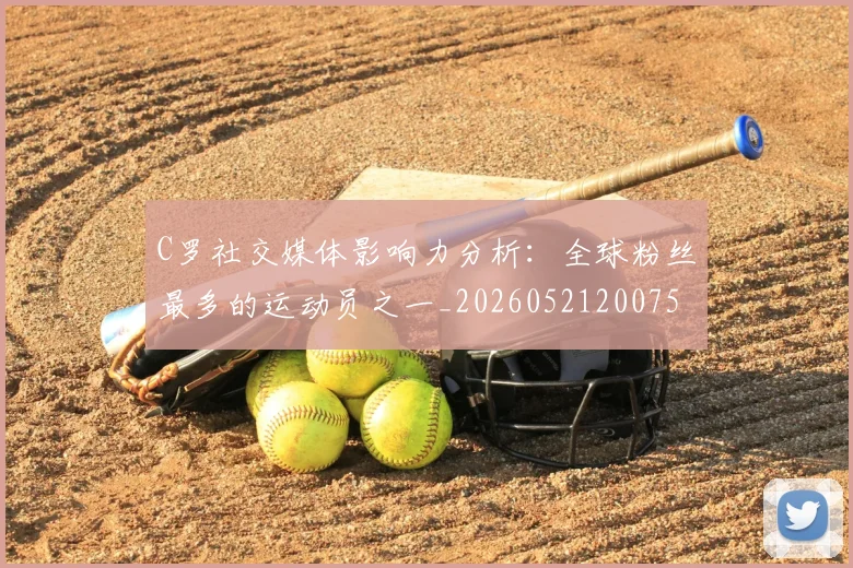 C罗社交媒体影响力分析：全球粉丝最多的运动员之一_20260521200756