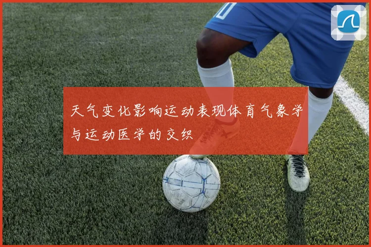 天气变化影响运动表现体育气象学与运动医学的交织