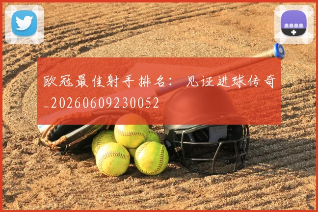 欧冠最佳射手排名：见证进球传奇_20260609230052
