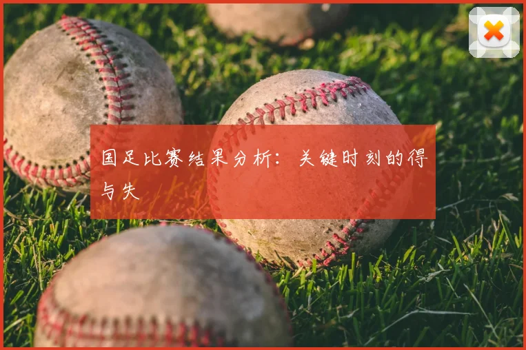 国足比赛结果分析：关键时刻的得与失